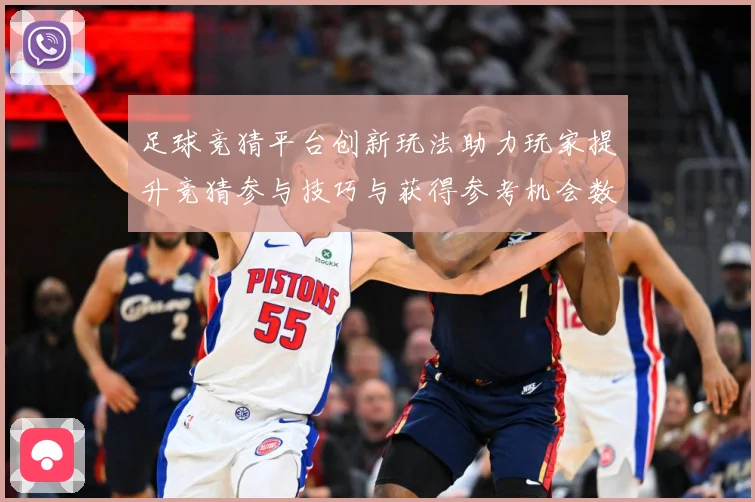 足球竞猜平台创新玩法助力玩家提升竞猜参与技巧与获得参考机会数据研判：最新赛事动态与深度分析