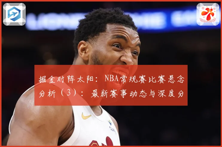 掘金对阵太阳：NBA常规赛比赛悬念分析（3）：最新赛事动态与深度分析