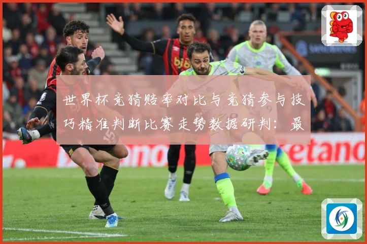 世界杯竞猜赔率对比与竞猜参与技巧精准判断比赛走势数据研判：最新赛事动态与深度分析