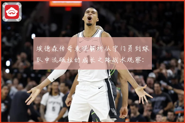 埃德森传奇表现解析从守门员到球队中流砥柱的成长之路战术观察：最新赛事动态与深度分析