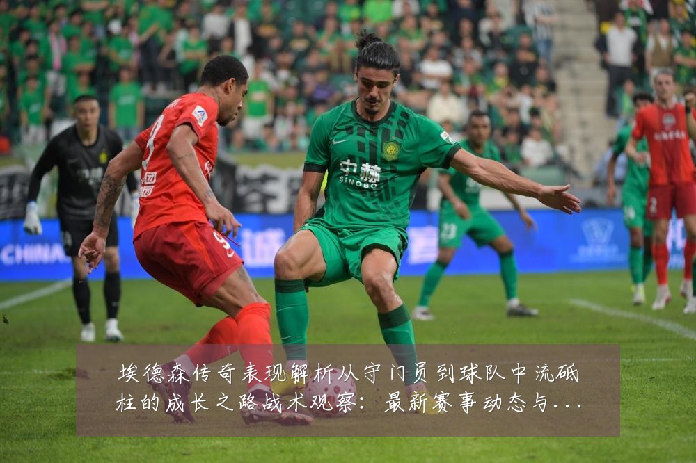 埃德森传奇表现解析从守门员到球队中流砥柱的成长之路战术观察：最新赛事动态与深度分析