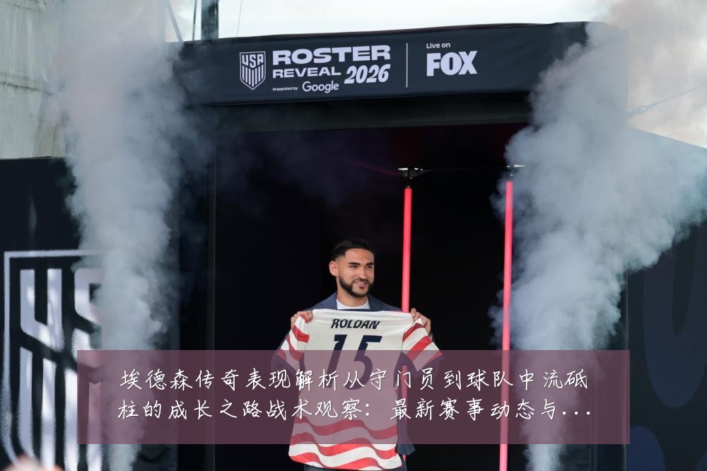 埃德森传奇表现解析从守门员到球队中流砥柱的成长之路战术观察：最新赛事动态与深度分析