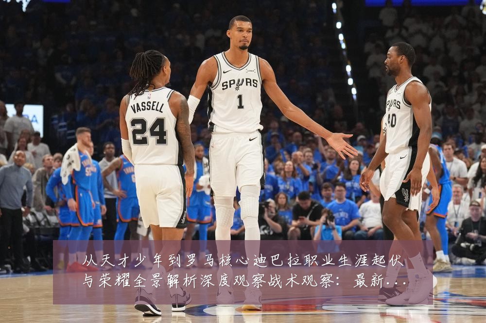 从天才少年到罗马核心迪巴拉职业生涯起伏与荣耀全景解析深度观察战术观察:最新赛事动态与深度分析