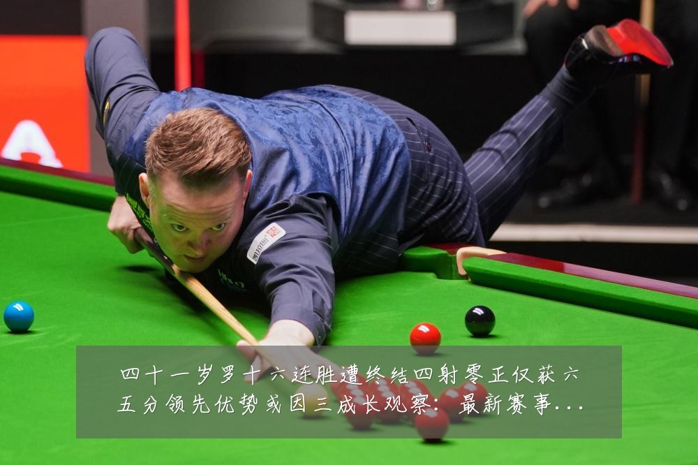 四十一岁罗十六连胜遭终结四射零正仅获六五分领先优势或因三成长观察:最新赛事动态与深度分析