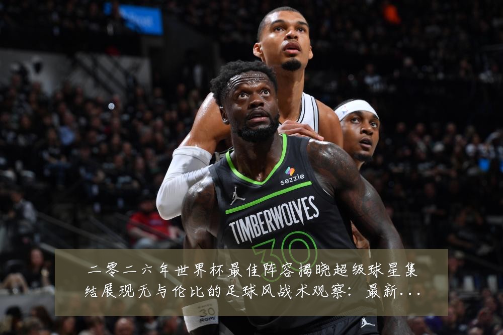 二零二六年世界杯最佳阵容揭晓超级球星集结展现无与伦比的足球风战术观察：最新赛事动态与深度分析